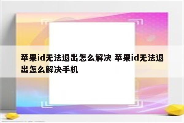 苹果id无法退出怎么解决 苹果id无法退出怎么解决手机