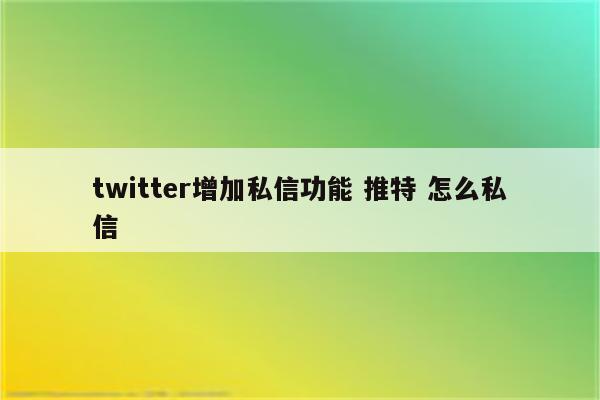 twitter增加私信功能 推特 怎么私信