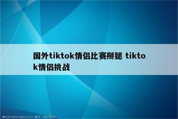 国外tiktok情侣比赛掰腿 tiktok情侣挑战