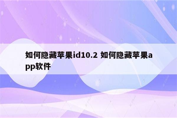 如何隐藏苹果id10.2 如何隐藏苹果app软件