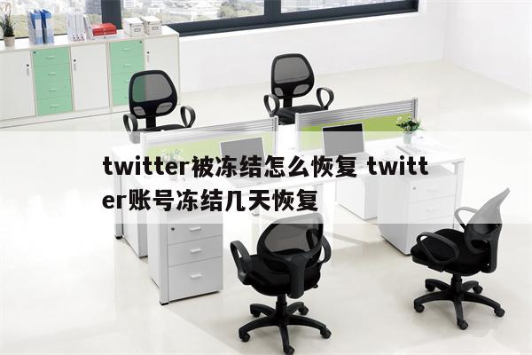 twitter被冻结怎么恢复 twitter账号冻结几天恢复