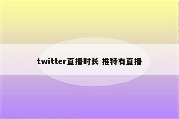 twitter直播时长 推特有直播