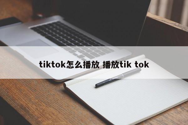 tiktok怎么播放 播放tik tok