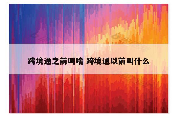 跨境通之前叫啥 跨境通以前叫什么