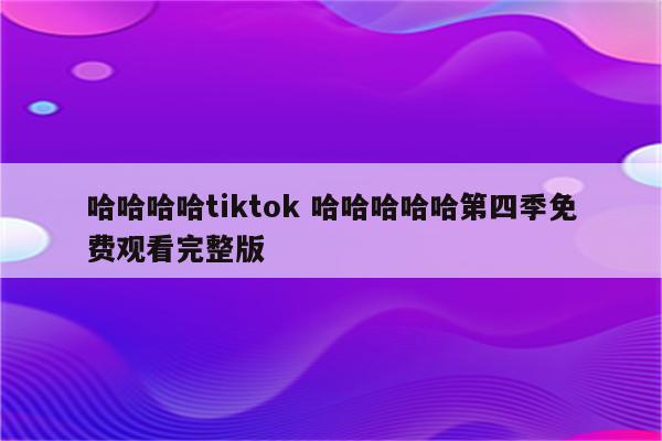 哈哈哈哈tiktok 哈哈哈哈哈第四季免费观看完整版