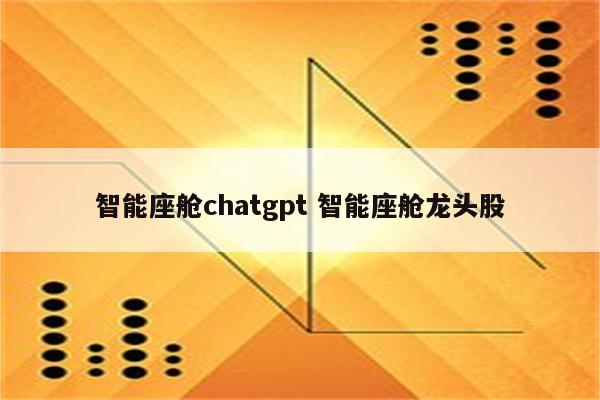 智能座舱chatgpt 智能座舱龙头股