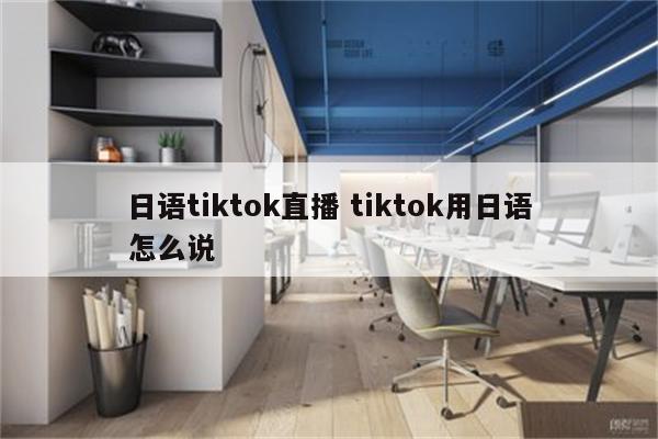 日语tiktok直播 tiktok用日语怎么说