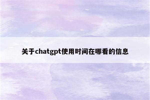 关于chatgpt使用时间在哪看的信息