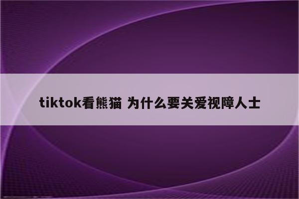 tiktok看熊猫 为什么要关爱视障人士