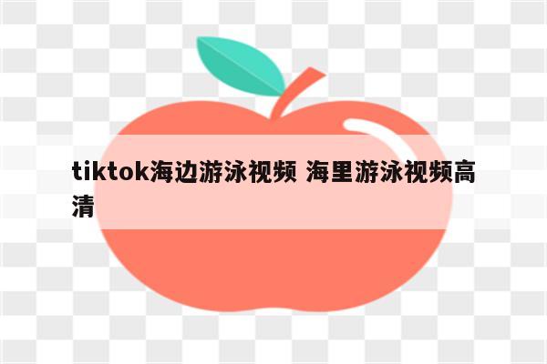 tiktok海边游泳视频 海里游泳视频高清