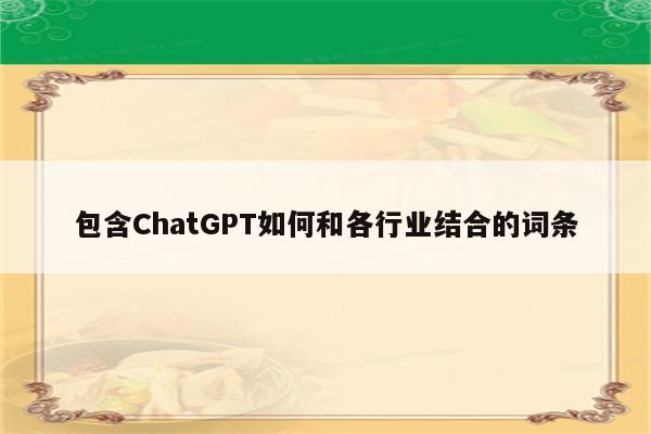 包含ChatGPT如何和各行业结合的词条