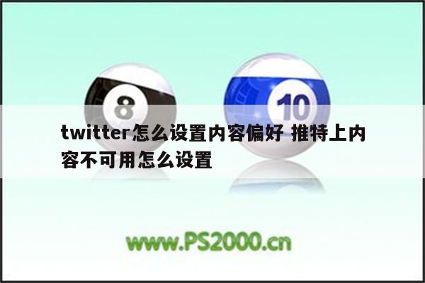 twitter怎么设置内容偏好 推特上内容不可用怎么设置