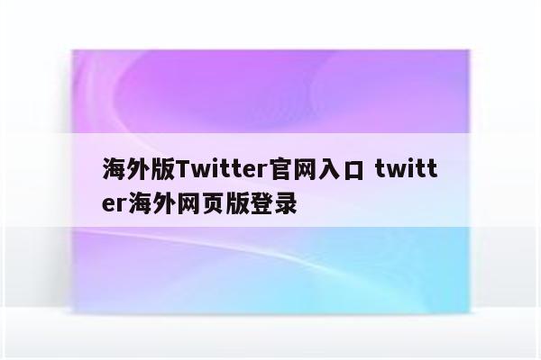 海外版Twitter官网入口 twitter海外网页版登录