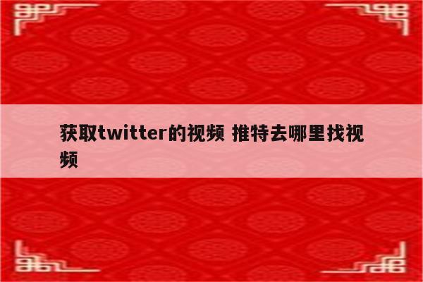 获取twitter的视频 推特去哪里找视频