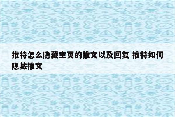 推特怎么隐藏主页的推文以及回复 推特如何隐藏推文