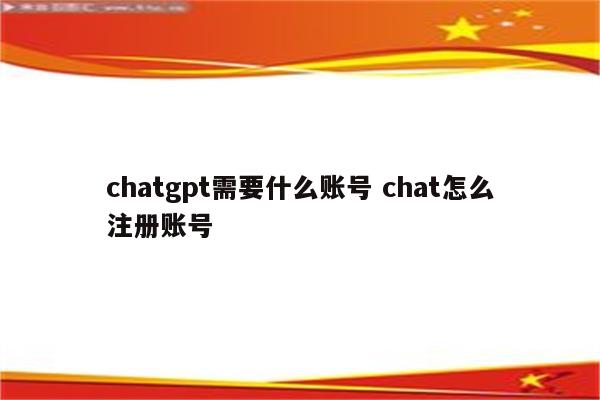 chatgpt需要什么账号 chat怎么注册账号