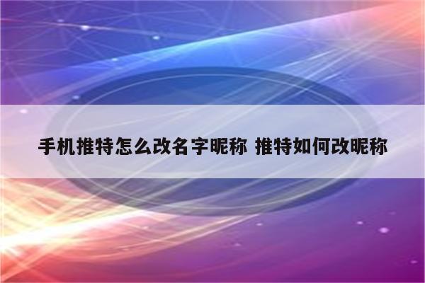 手机推特怎么改名字昵称 推特如何改昵称