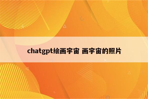 chatgpt绘画宇宙 画宇宙的照片