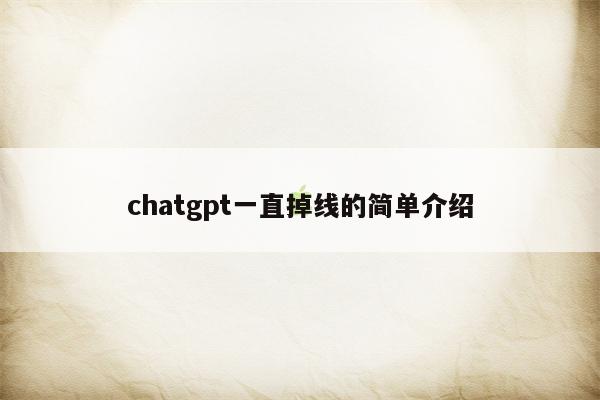 chatgpt一直掉线的简单介绍