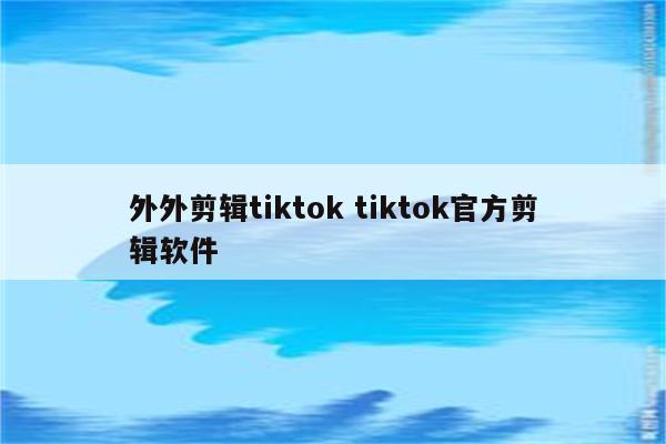 外外剪辑tiktok tiktok官方剪辑软件