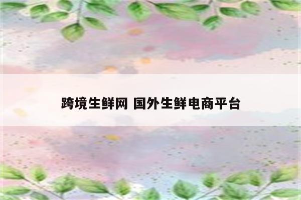 跨境生鲜网 国外生鲜电商平台