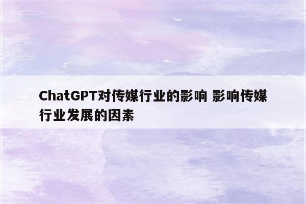 ChatGPT对传媒行业的影响 影响传媒行业发展的因素