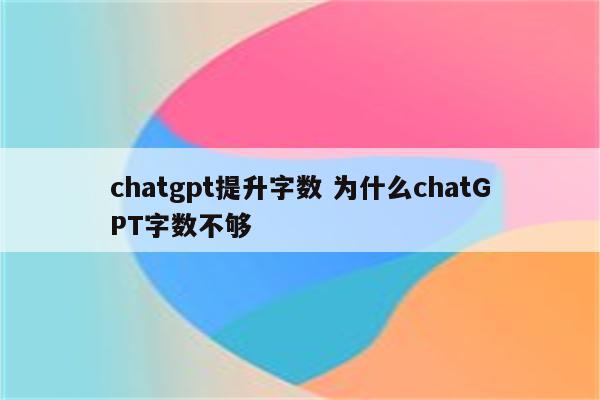 chatgpt提升字数 为什么chatGPT字数不够