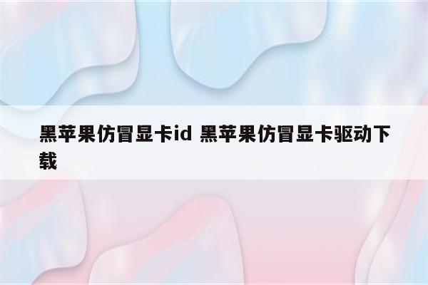 黑苹果仿冒显卡id 黑苹果仿冒显卡驱动下载