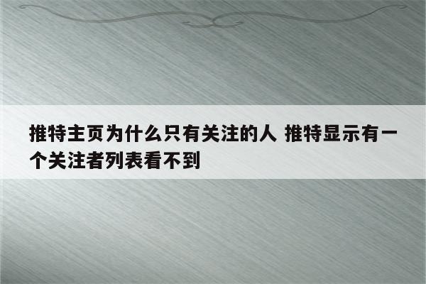 推特主页为什么只有关注的人 推特显示有一个关注者列表看不到