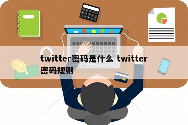 twitter密码是什么 twitter密码规则