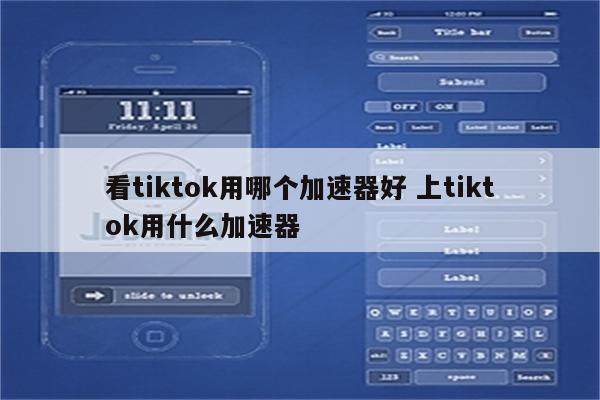 看tiktok用哪个加速器好 上tiktok用什么加速器