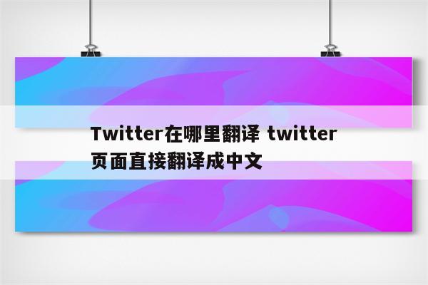 Twitter在哪里翻译 twitter页面直接翻译成中文