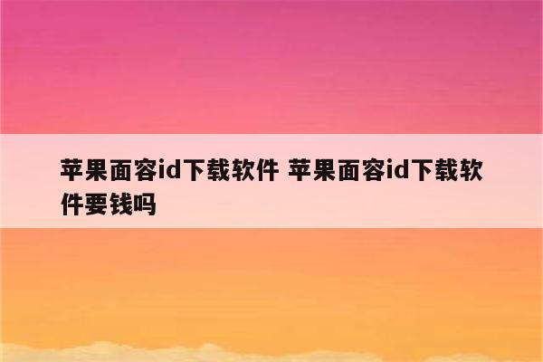 苹果面容id下载软件 苹果面容id下载软件要钱吗