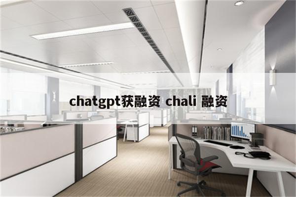 chatgpt获融资 chali 融资