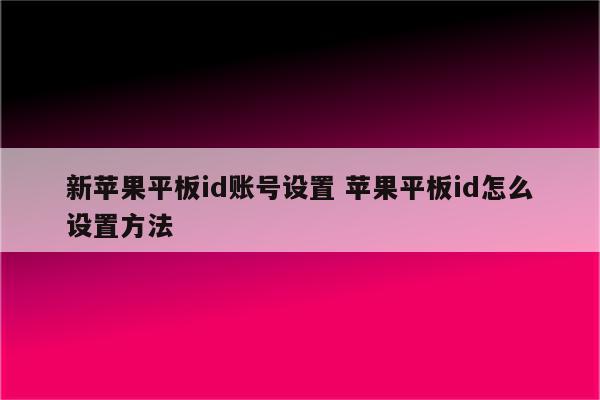 新苹果平板id账号设置 苹果平板id怎么设置方法