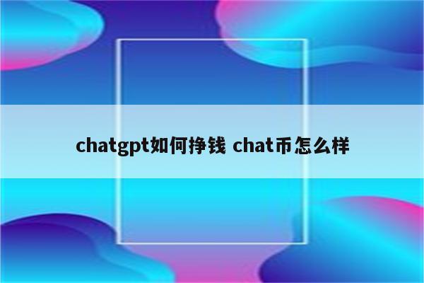 chatgpt如何挣钱 chat币怎么样