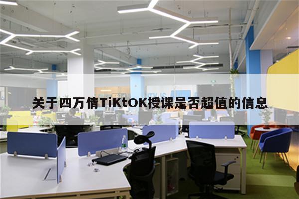关于四万倩TiKtOK授课是否超值的信息