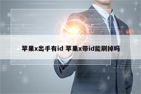 苹果x出手有id 苹果x带id能刷掉吗