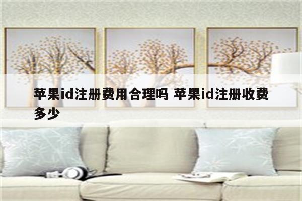 苹果id注册费用合理吗 苹果id注册收费多少