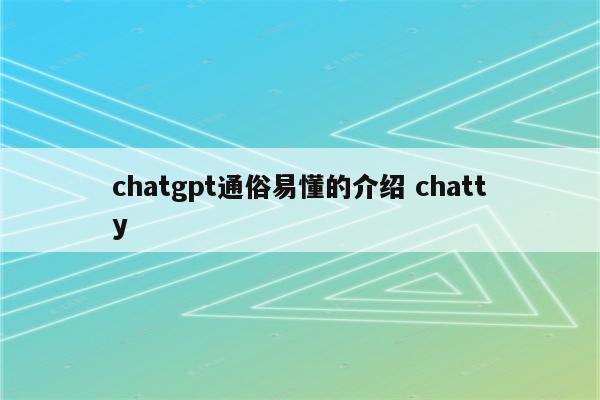 chatgpt通俗易懂的介绍 chatty