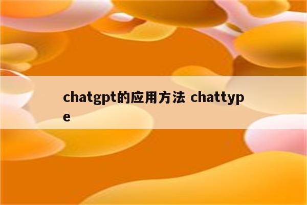 chatgpt的应用方法 chattype
