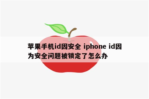 苹果手机id因安全 iphone id因为安全问题被锁定了怎么办