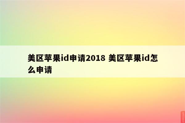 美区苹果id申请2018 美区苹果id怎么申请
