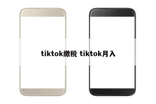 tiktok缴税 tiktok月入