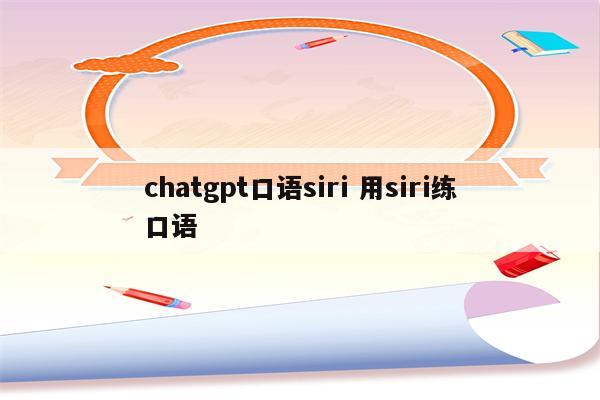 chatgpt口语siri 用siri练口语