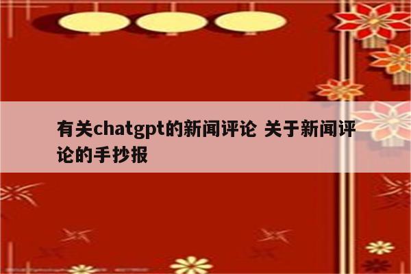 有关chatgpt的新闻评论 关于新闻评论的手抄报