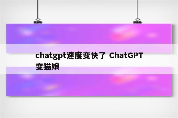 chatgpt速度变快了 ChatGPT变猫娘