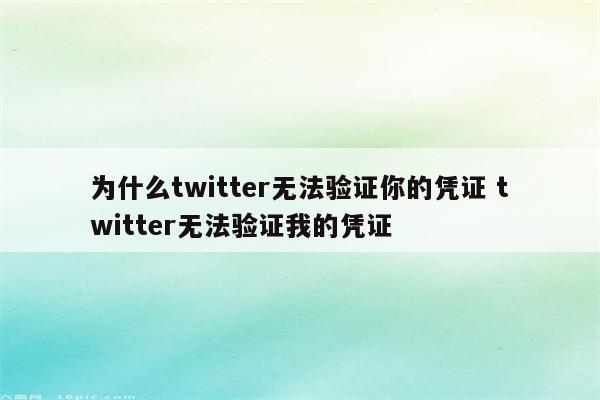 为什么twitter无法验证你的凭证 twitter无法验证我的凭证