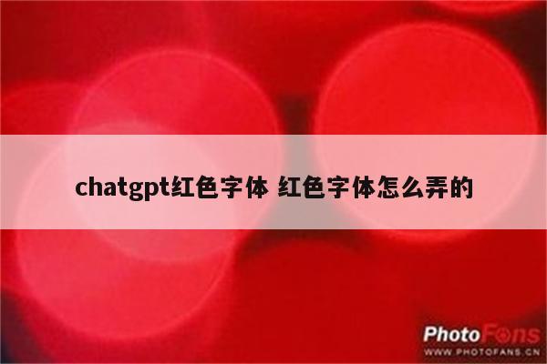 chatgpt红色字体 红色字体怎么弄的