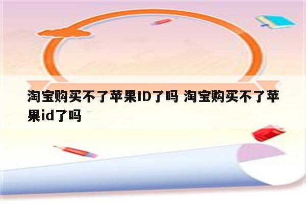 淘宝购买不了苹果ID了吗 淘宝购买不了苹果id了吗